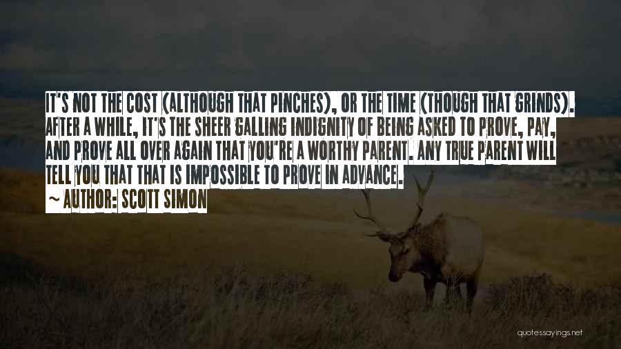 Scott Simon Quotes: It's Not The Cost (although That Pinches), Or The Time (though That Grinds). After A While, It's The Sheer Galling