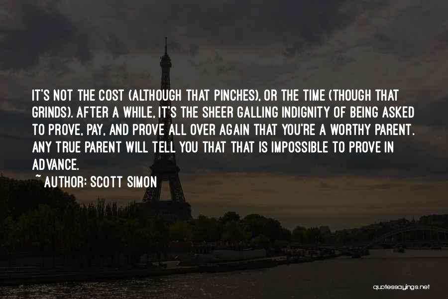 Scott Simon Quotes: It's Not The Cost (although That Pinches), Or The Time (though That Grinds). After A While, It's The Sheer Galling