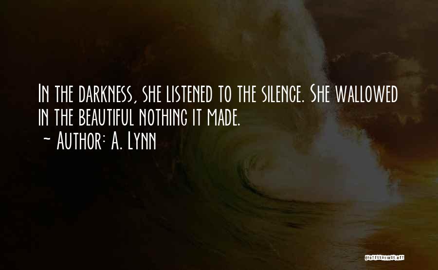 A. Lynn Quotes: In The Darkness, She Listened To The Silence. She Wallowed In The Beautiful Nothing It Made.