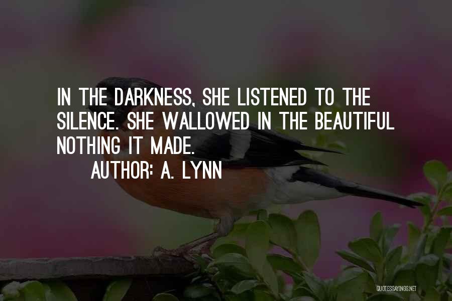 A. Lynn Quotes: In The Darkness, She Listened To The Silence. She Wallowed In The Beautiful Nothing It Made.