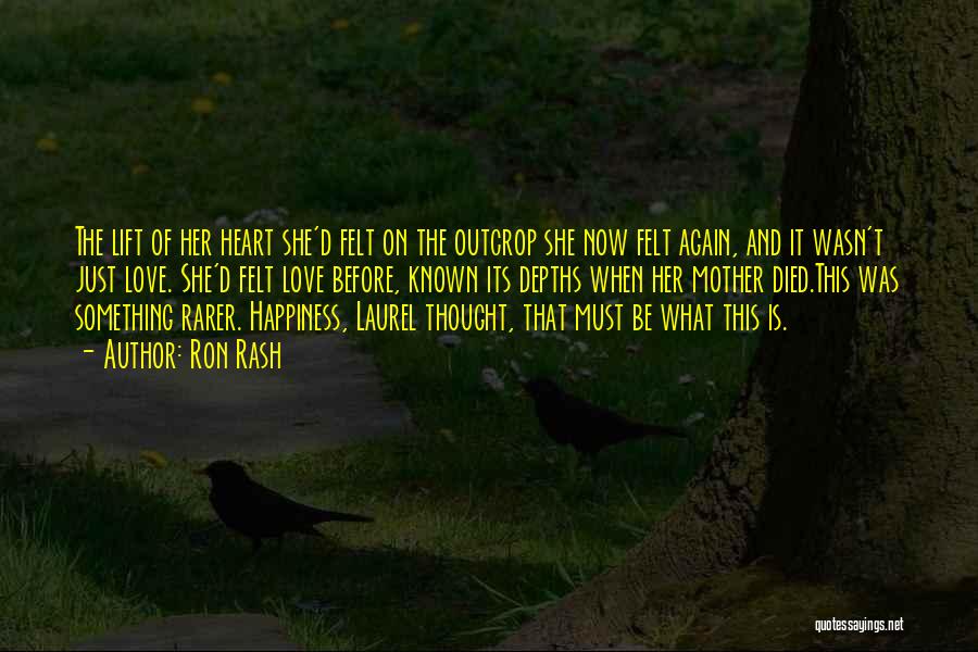 Ron Rash Quotes: The Lift Of Her Heart She'd Felt On The Outcrop She Now Felt Again, And It Wasn't Just Love. She'd