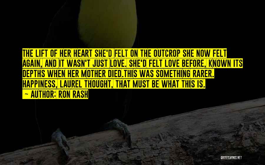 Ron Rash Quotes: The Lift Of Her Heart She'd Felt On The Outcrop She Now Felt Again, And It Wasn't Just Love. She'd