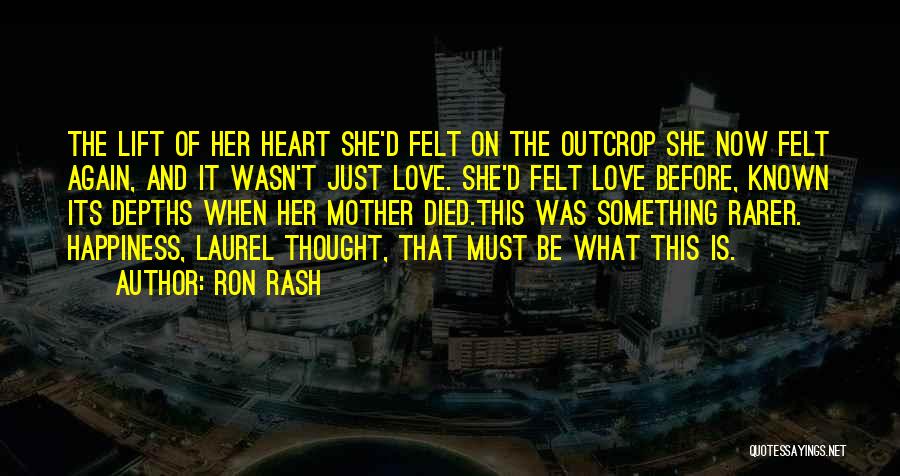 Ron Rash Quotes: The Lift Of Her Heart She'd Felt On The Outcrop She Now Felt Again, And It Wasn't Just Love. She'd