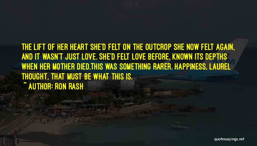 Ron Rash Quotes: The Lift Of Her Heart She'd Felt On The Outcrop She Now Felt Again, And It Wasn't Just Love. She'd