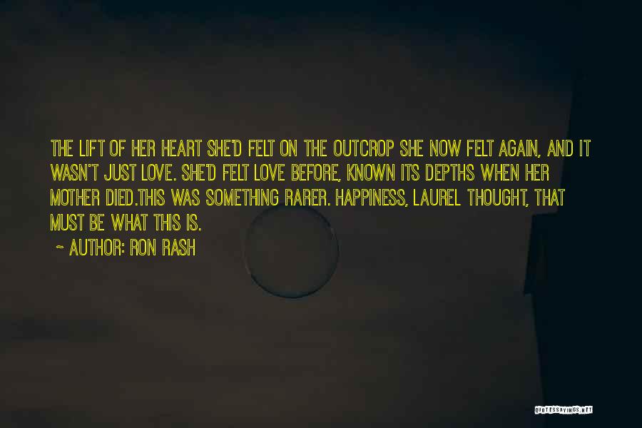 Ron Rash Quotes: The Lift Of Her Heart She'd Felt On The Outcrop She Now Felt Again, And It Wasn't Just Love. She'd