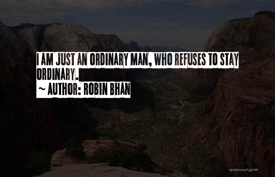 Robin Bhan Quotes: I Am Just An Ordinary Man, Who Refuses To Stay Ordinary.