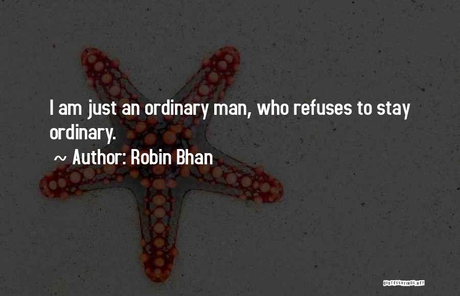 Robin Bhan Quotes: I Am Just An Ordinary Man, Who Refuses To Stay Ordinary.