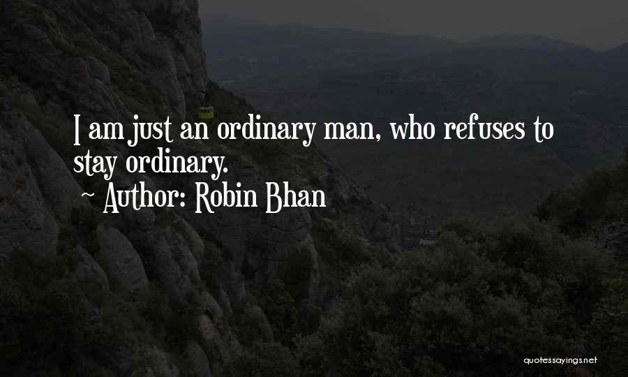 Robin Bhan Quotes: I Am Just An Ordinary Man, Who Refuses To Stay Ordinary.