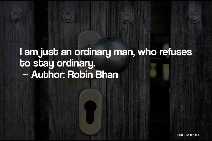 Robin Bhan Quotes: I Am Just An Ordinary Man, Who Refuses To Stay Ordinary.