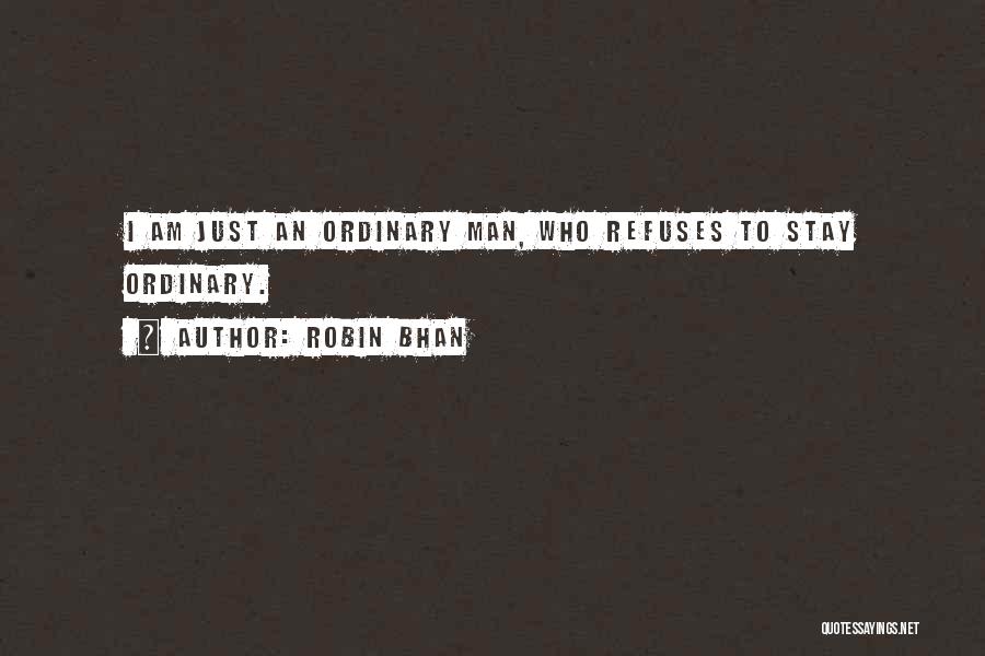 Robin Bhan Quotes: I Am Just An Ordinary Man, Who Refuses To Stay Ordinary.