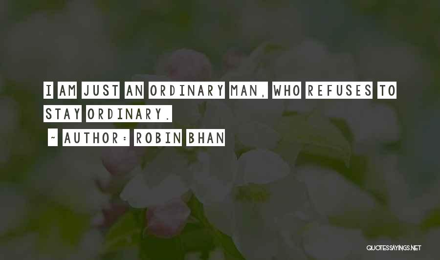 Robin Bhan Quotes: I Am Just An Ordinary Man, Who Refuses To Stay Ordinary.