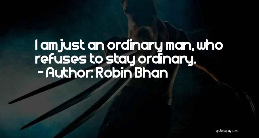 Robin Bhan Quotes: I Am Just An Ordinary Man, Who Refuses To Stay Ordinary.