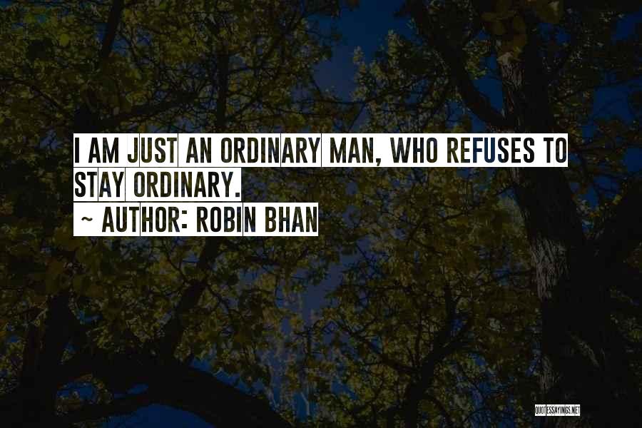 Robin Bhan Quotes: I Am Just An Ordinary Man, Who Refuses To Stay Ordinary.