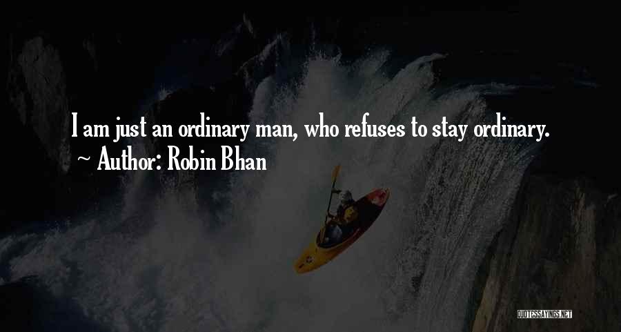 Robin Bhan Quotes: I Am Just An Ordinary Man, Who Refuses To Stay Ordinary.