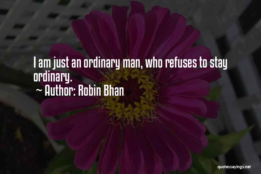 Robin Bhan Quotes: I Am Just An Ordinary Man, Who Refuses To Stay Ordinary.