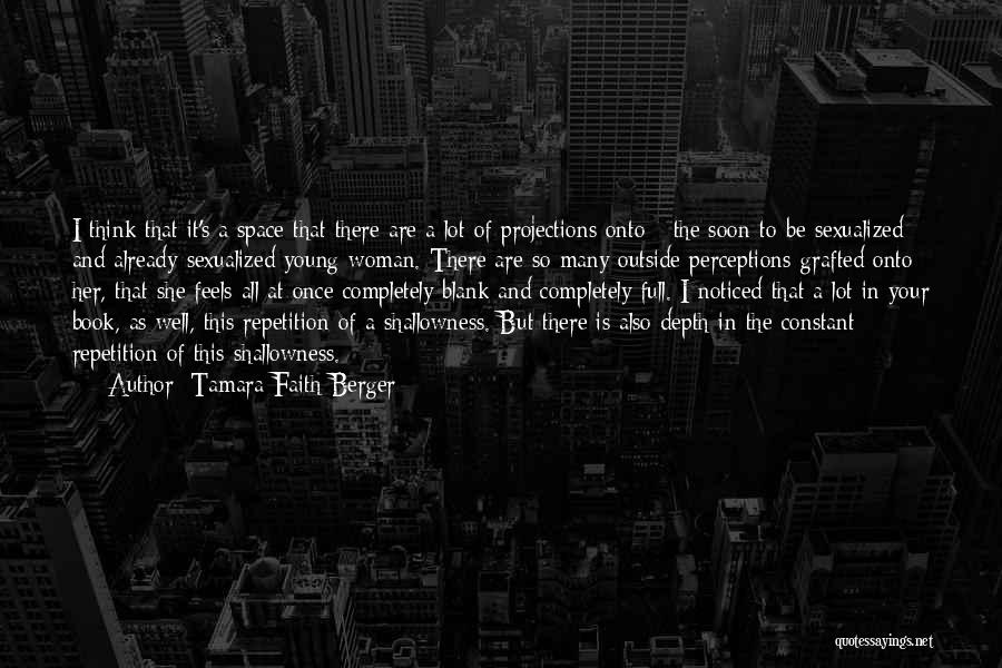 Tamara Faith Berger Quotes: I Think That It's A Space That There Are A Lot Of Projections Onto - The Soon-to-be Sexualized And Already-sexualized