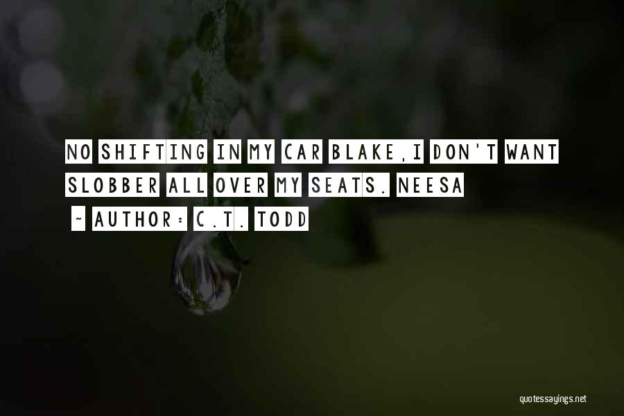 C.T. Todd Quotes: No Shifting In My Car Blake,i Don't Want Slobber All Over My Seats. Neesa