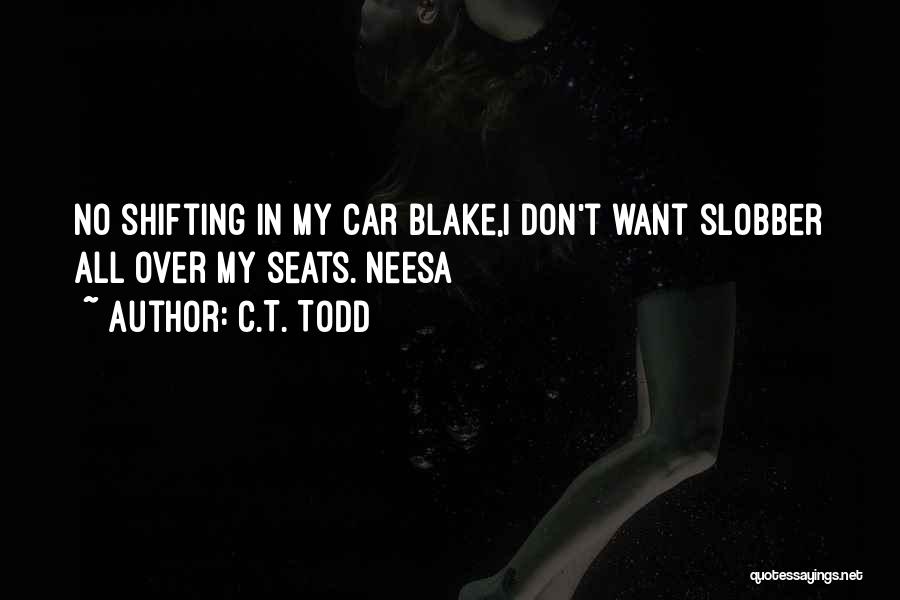 C.T. Todd Quotes: No Shifting In My Car Blake,i Don't Want Slobber All Over My Seats. Neesa