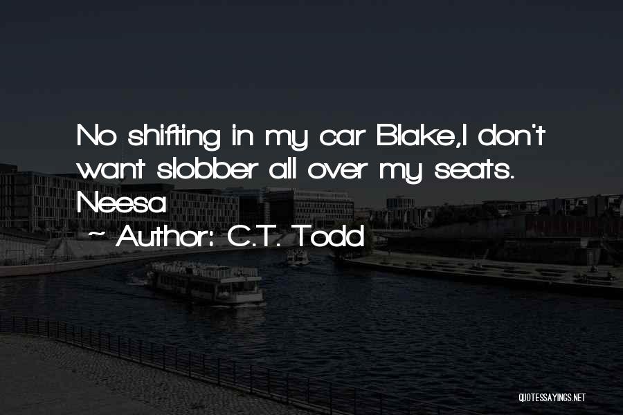 C.T. Todd Quotes: No Shifting In My Car Blake,i Don't Want Slobber All Over My Seats. Neesa