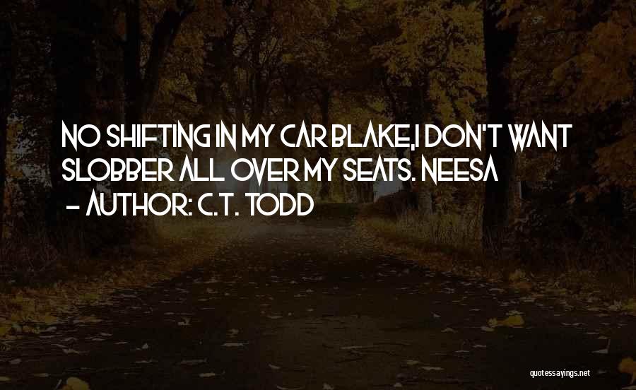 C.T. Todd Quotes: No Shifting In My Car Blake,i Don't Want Slobber All Over My Seats. Neesa