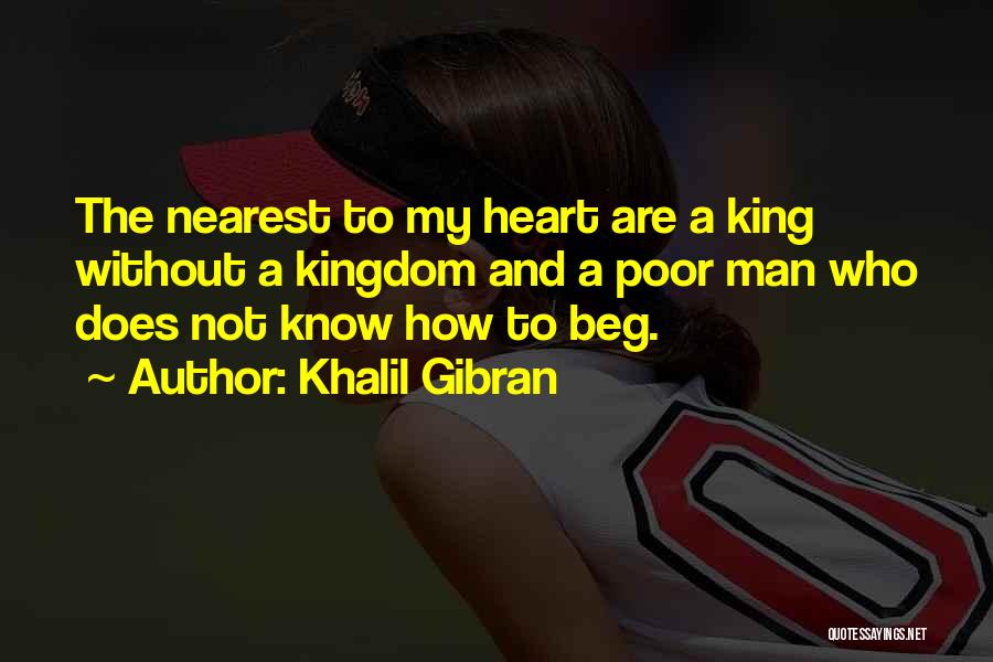 Khalil Gibran Quotes: The Nearest To My Heart Are A King Without A Kingdom And A Poor Man Who Does Not Know How