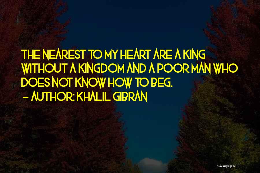 Khalil Gibran Quotes: The Nearest To My Heart Are A King Without A Kingdom And A Poor Man Who Does Not Know How