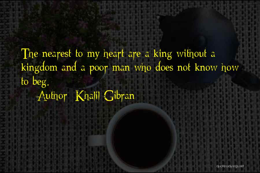 Khalil Gibran Quotes: The Nearest To My Heart Are A King Without A Kingdom And A Poor Man Who Does Not Know How