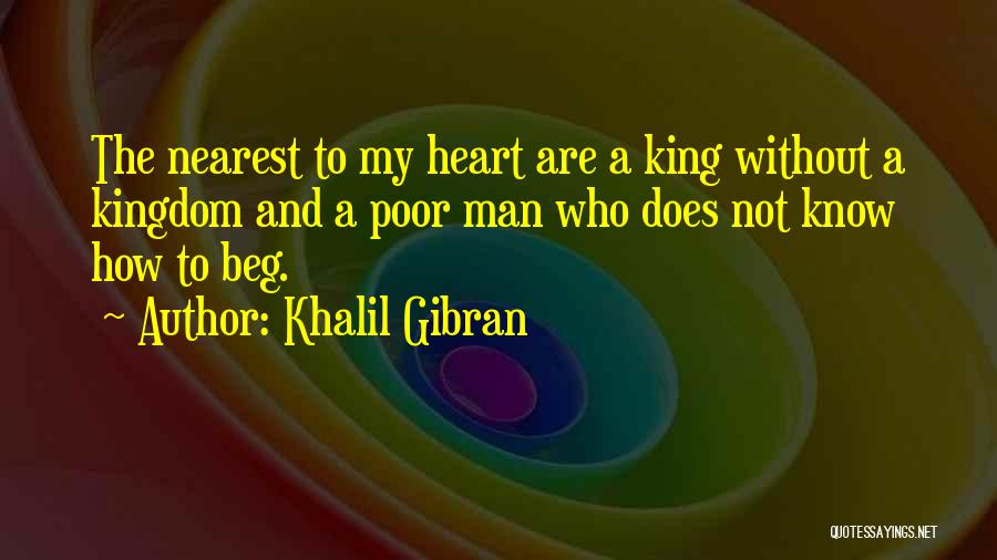 Khalil Gibran Quotes: The Nearest To My Heart Are A King Without A Kingdom And A Poor Man Who Does Not Know How