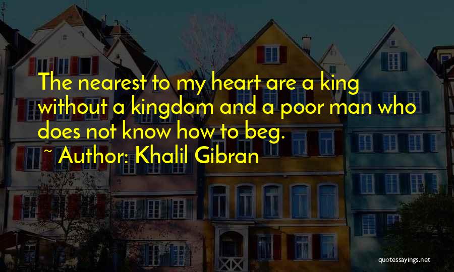 Khalil Gibran Quotes: The Nearest To My Heart Are A King Without A Kingdom And A Poor Man Who Does Not Know How