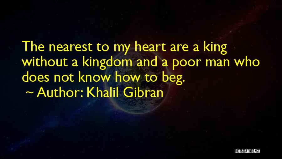 Khalil Gibran Quotes: The Nearest To My Heart Are A King Without A Kingdom And A Poor Man Who Does Not Know How