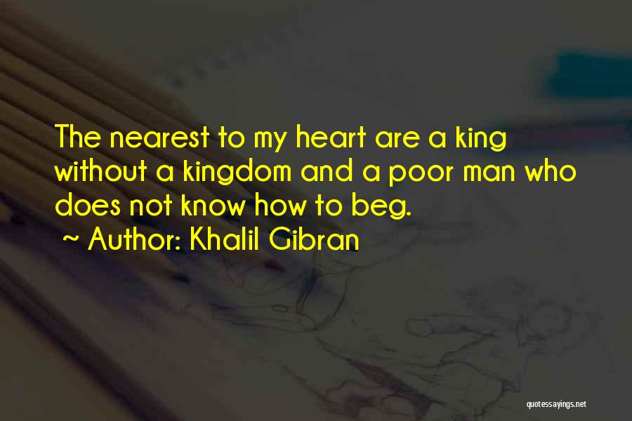 Khalil Gibran Quotes: The Nearest To My Heart Are A King Without A Kingdom And A Poor Man Who Does Not Know How