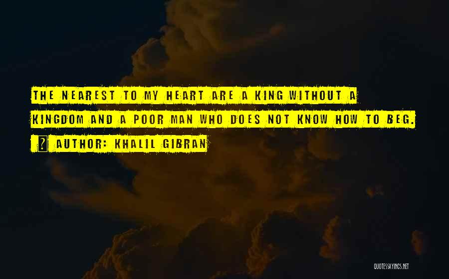 Khalil Gibran Quotes: The Nearest To My Heart Are A King Without A Kingdom And A Poor Man Who Does Not Know How