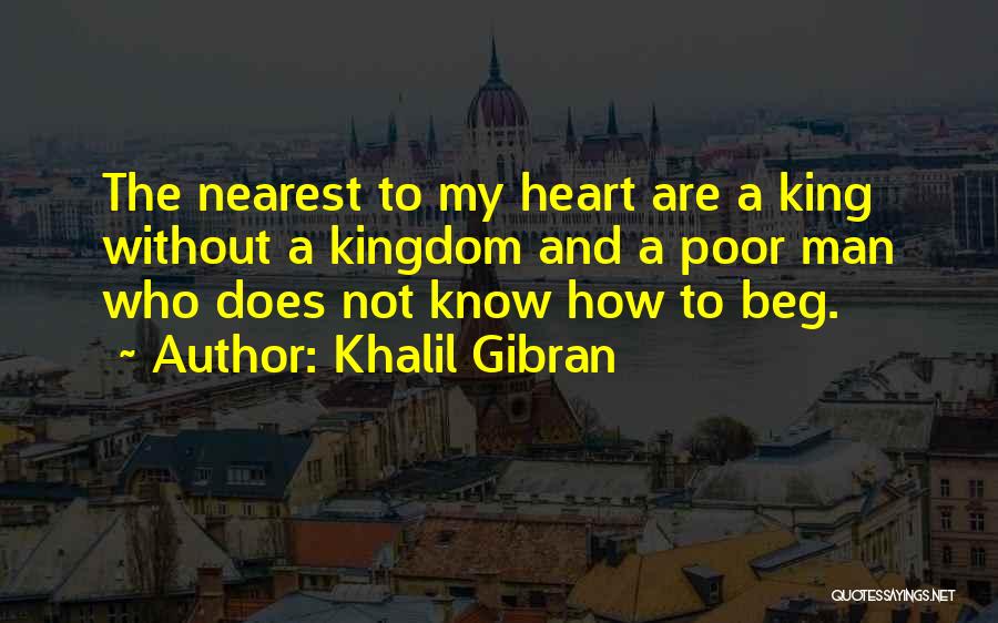 Khalil Gibran Quotes: The Nearest To My Heart Are A King Without A Kingdom And A Poor Man Who Does Not Know How