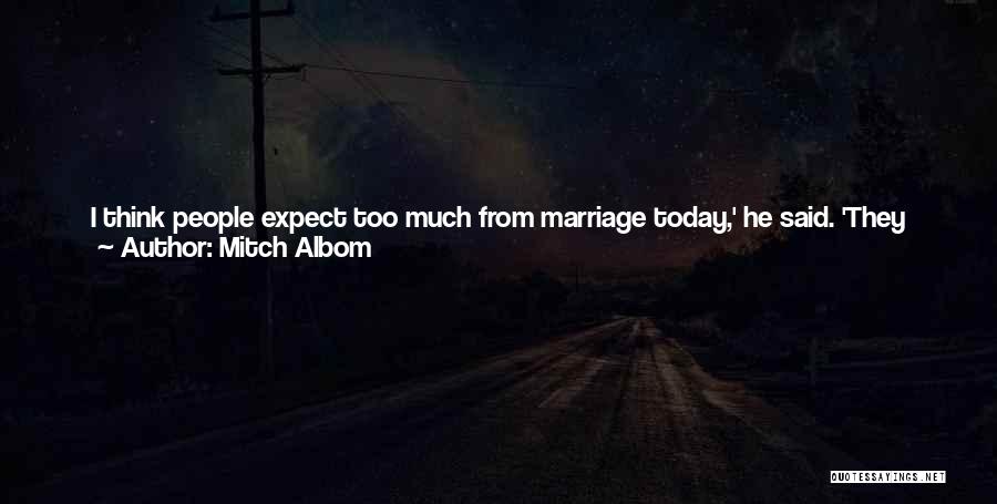 Mitch Albom Quotes: I Think People Expect Too Much From Marriage Today,' He Said. 'they Expect Perfection. Every Moment Should Be Bliss. That's