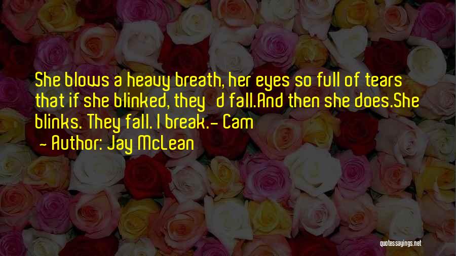 Jay McLean Quotes: She Blows A Heavy Breath, Her Eyes So Full Of Tears That If She Blinked, They'd Fall.and Then She Does.she