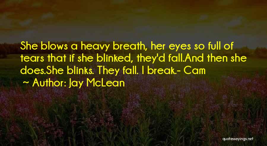 Jay McLean Quotes: She Blows A Heavy Breath, Her Eyes So Full Of Tears That If She Blinked, They'd Fall.and Then She Does.she