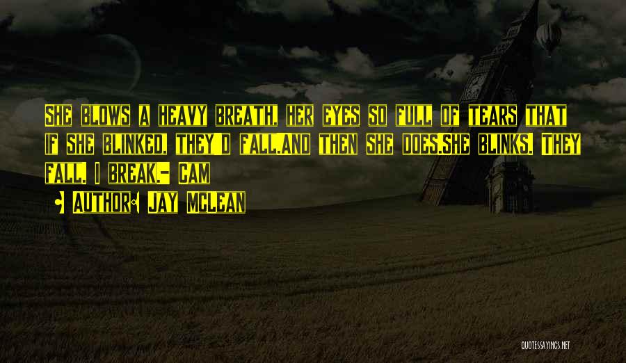 Jay McLean Quotes: She Blows A Heavy Breath, Her Eyes So Full Of Tears That If She Blinked, They'd Fall.and Then She Does.she