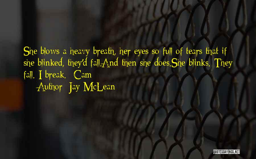 Jay McLean Quotes: She Blows A Heavy Breath, Her Eyes So Full Of Tears That If She Blinked, They'd Fall.and Then She Does.she