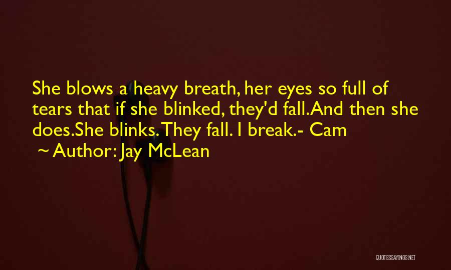 Jay McLean Quotes: She Blows A Heavy Breath, Her Eyes So Full Of Tears That If She Blinked, They'd Fall.and Then She Does.she