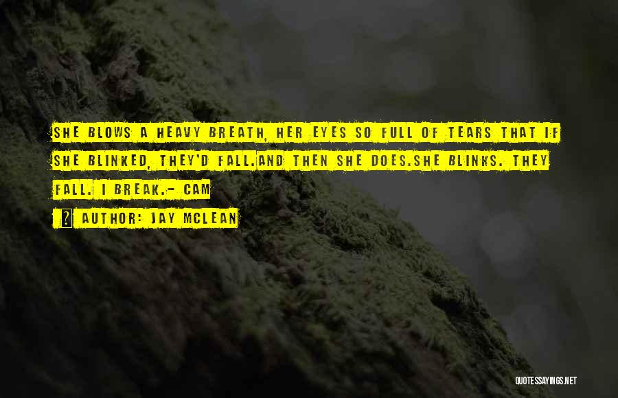 Jay McLean Quotes: She Blows A Heavy Breath, Her Eyes So Full Of Tears That If She Blinked, They'd Fall.and Then She Does.she