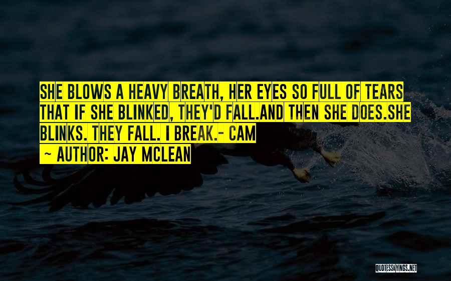 Jay McLean Quotes: She Blows A Heavy Breath, Her Eyes So Full Of Tears That If She Blinked, They'd Fall.and Then She Does.she