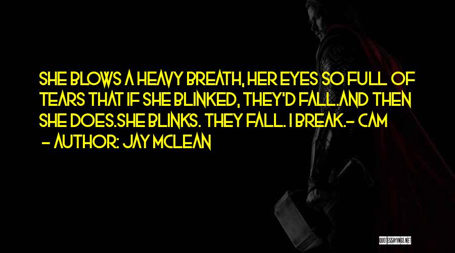 Jay McLean Quotes: She Blows A Heavy Breath, Her Eyes So Full Of Tears That If She Blinked, They'd Fall.and Then She Does.she