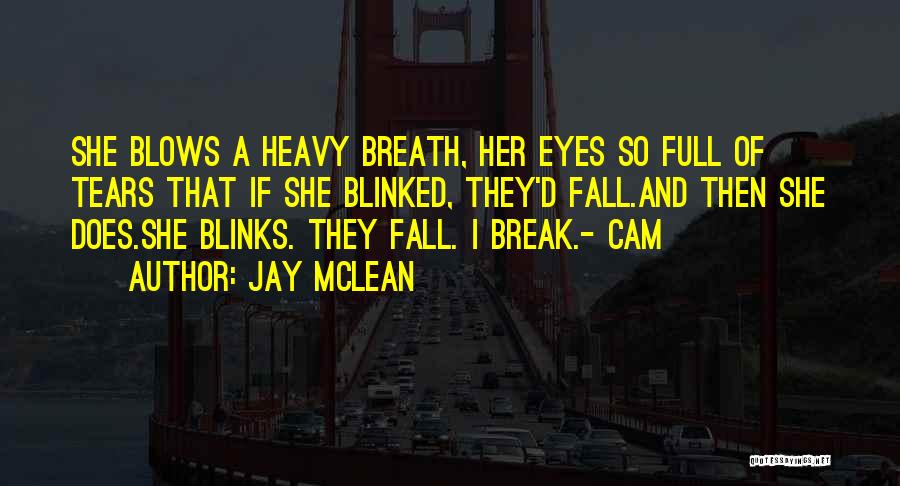 Jay McLean Quotes: She Blows A Heavy Breath, Her Eyes So Full Of Tears That If She Blinked, They'd Fall.and Then She Does.she