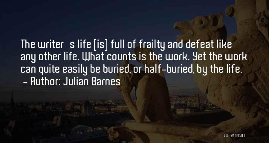 Julian Barnes Quotes: The Writer's Life [is] Full Of Frailty And Defeat Like Any Other Life. What Counts Is The Work. Yet The