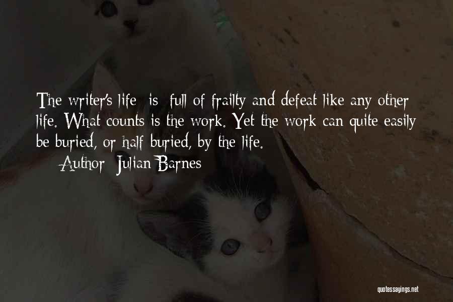 Julian Barnes Quotes: The Writer's Life [is] Full Of Frailty And Defeat Like Any Other Life. What Counts Is The Work. Yet The
