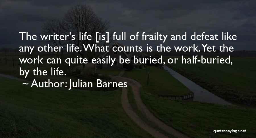 Julian Barnes Quotes: The Writer's Life [is] Full Of Frailty And Defeat Like Any Other Life. What Counts Is The Work. Yet The