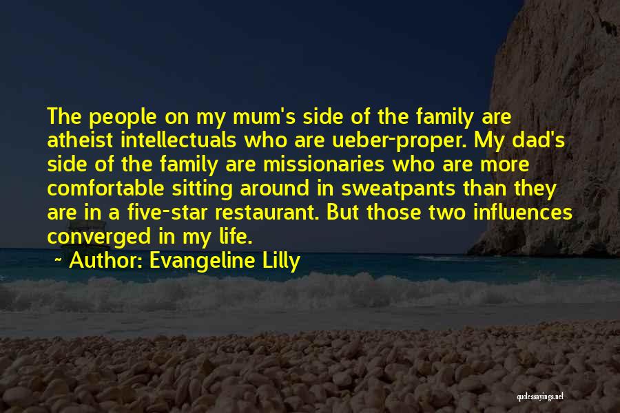 Evangeline Lilly Quotes: The People On My Mum's Side Of The Family Are Atheist Intellectuals Who Are Ueber-proper. My Dad's Side Of The