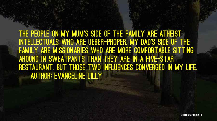 Evangeline Lilly Quotes: The People On My Mum's Side Of The Family Are Atheist Intellectuals Who Are Ueber-proper. My Dad's Side Of The