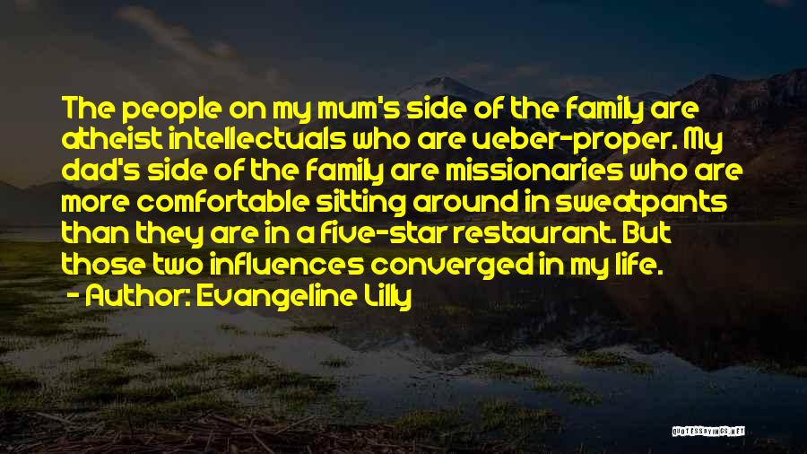 Evangeline Lilly Quotes: The People On My Mum's Side Of The Family Are Atheist Intellectuals Who Are Ueber-proper. My Dad's Side Of The