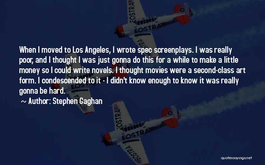 Stephen Gaghan Quotes: When I Moved To Los Angeles, I Wrote Spec Screenplays. I Was Really Poor, And I Thought I Was Just